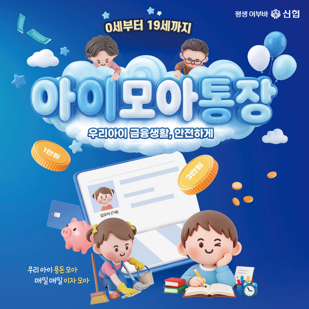 0세부터 19세까지 아이모아통장 
평생어부바 신협
우리아이 금융생활, 안전하게
1만원, 3만원, 김모아(7세) 우라 아이 용돈 모아
매일매일 이자 모아